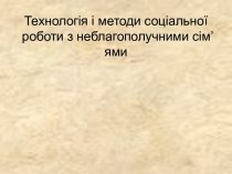 Технологія і методи соціальної роботи з неблагополучними сім’ями