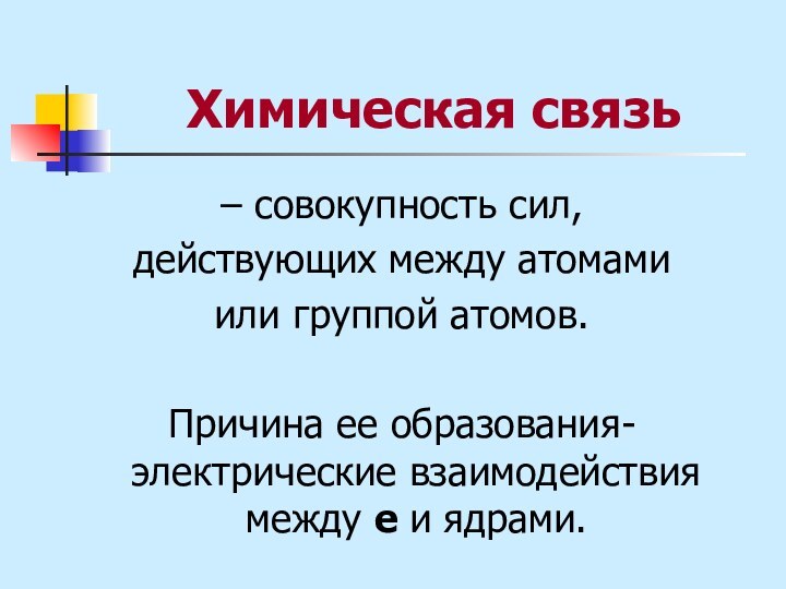 Химическая связь– совокупность сил, действующих между атомами или группой атомов.Причина ее образования-