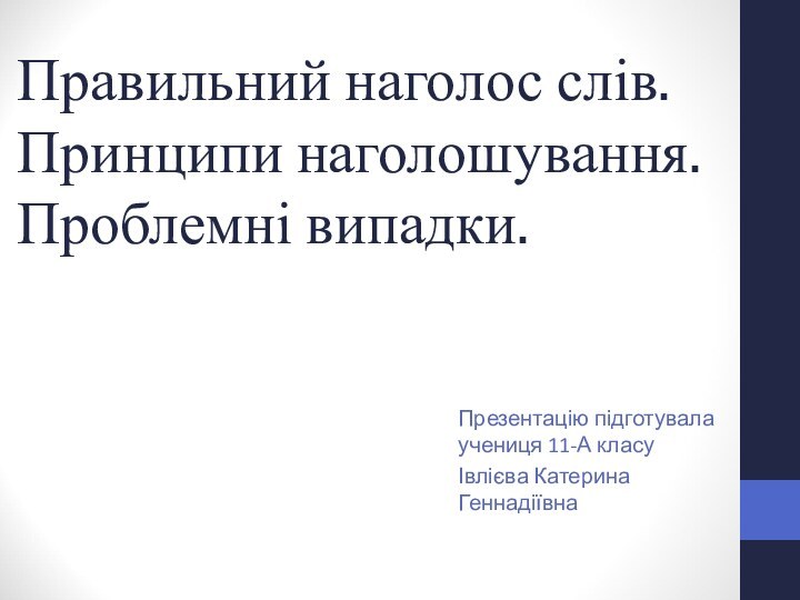 Правильний наголос слів. Принципи наголошування. Проблемні випадки. Презентацію підготувала учениця 11-А класуІвлієва Катерина Геннадіївна