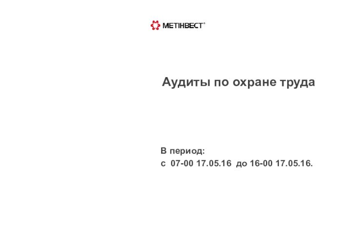 Аудиты по охране трудаВ период:с 07-00 17.05.16 до 16-00 17.05.16.