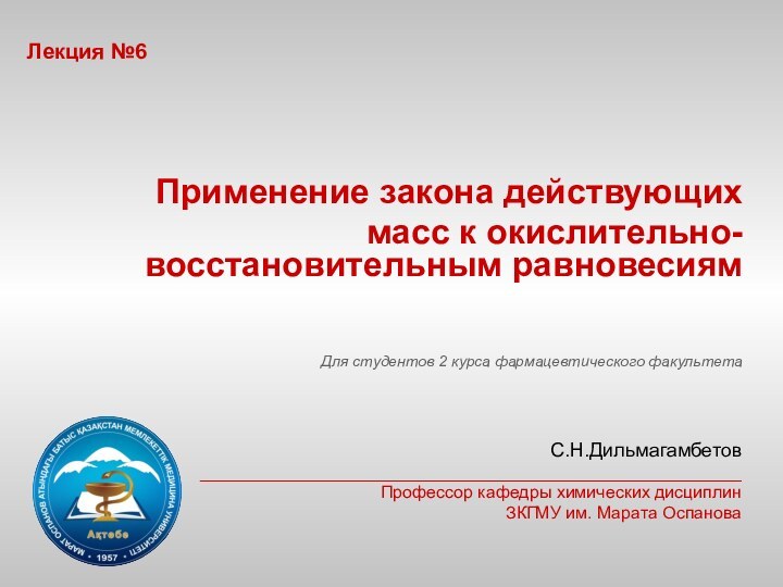 Лекция №6Применение закона действующихмасс к окислительно-восстановительным равновесиямДля студентов 2 курса фармацевтического факультетаС.Н.Дильмагамбетов