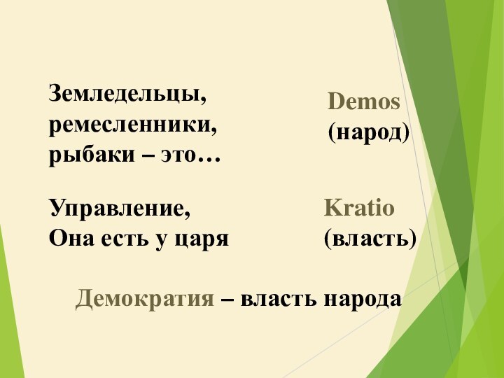 Земледельцы, ремесленники, рыбаки – это…Demos(народ)Управление,Она есть у царяKratio(власть)Демократия – власть народа