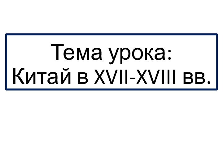 Тема урока:  Китай в XVII-XVIII вв.