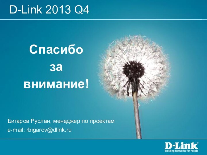 Бигаров Руслан, менеджер по проектам e-mail: rbigarov@dlink.ru D-Link 2013 Q4Спасибозавнимание!