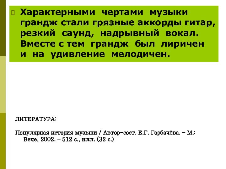 Характерными чертами музыки грандж стали грязные аккорды гитар, резкий саунд, надрывный вокал.