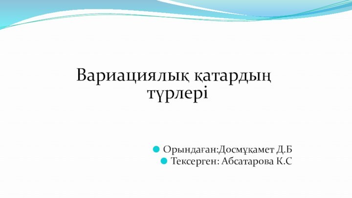 Вариациялық қатардың түрлеріОрындаған:Досмұқамет Д.БТексерген: Абсатарова К.С