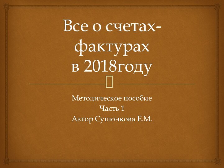 Все о счетах-фактурах в 2018годуМетодическое пособиеЧасть 1Автор Сушонкова Е.М.