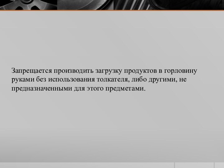 Запрещается производить загрузку продуктов в горловину руками без использования толкателя, либо другими,