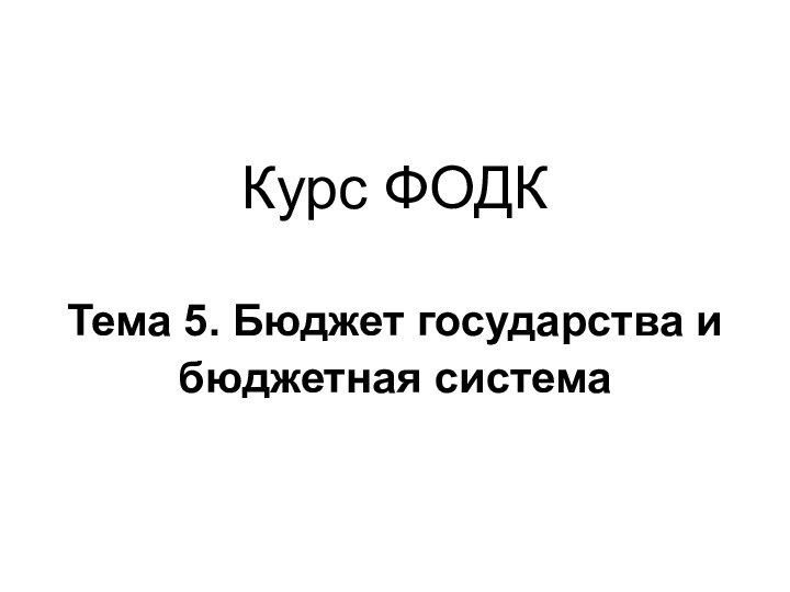 Курс ФОДК   Тема 5. Бюджет государства и бюджетная система