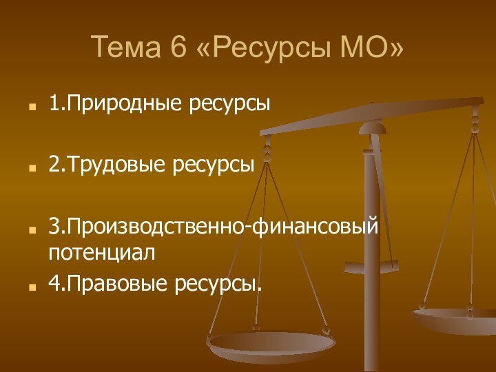 Тема 6 «Ресурсы МО»1.Природные ресурсы2.Трудовые ресурсы3.Производственно-финансовый потенциал4.Правовые ресурсы.