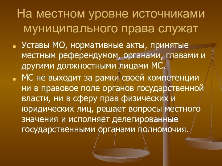 На местном уровне источниками муниципального права служатУставы МО, нормативные акты, принятые местным