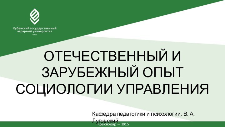 ОТЕЧЕСТВЕННЫЙ И ЗАРУБЕЖНЫЙ ОПЫТ СОЦИОЛОГИИ УПРАВЛЕНИЯКраснодар — 2015Кафедра педагогики и психологии, В. А. Луговский