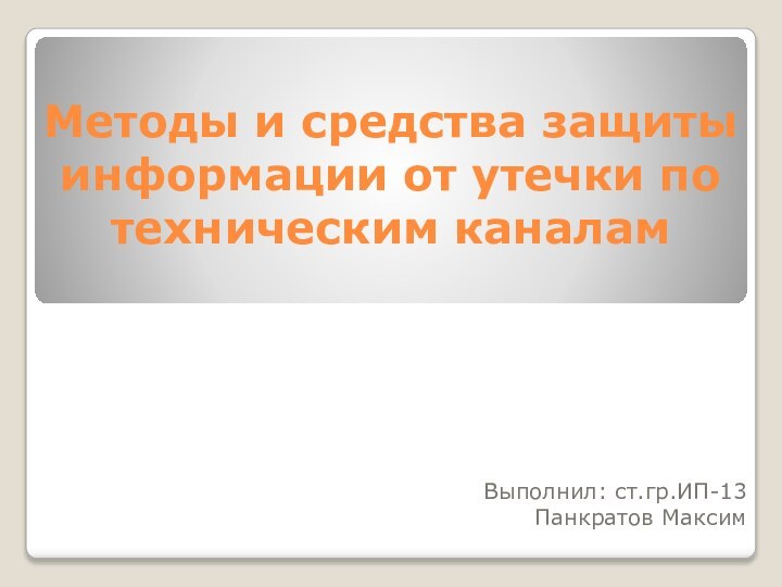 Методы и средства защиты информации от утечки по техническим каналамВыполнил: ст.гр.ИП-13Панкратов Максим