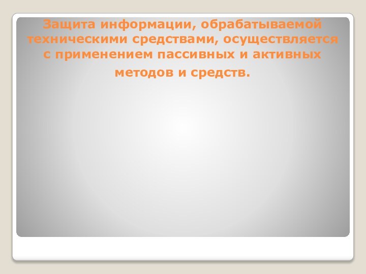 Защита информации, обрабатываемой техническими средствами, осуществляется с применением пассивных и активных методов и средств. 