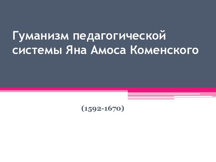 Гуманизм педагогической системы Яна Амоса Коменского   (1592-1670)