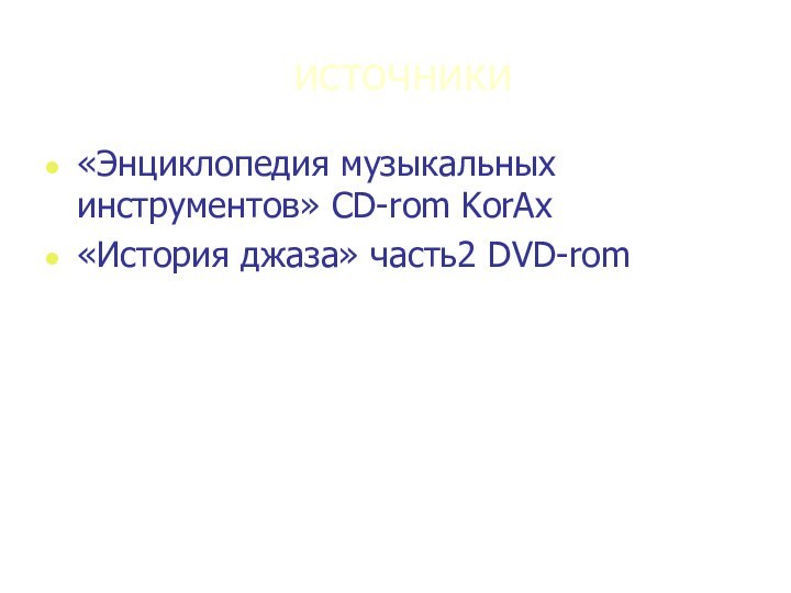 источники«Энциклопедия музыкальных инструментов» CD-rom KorAx«История джаза» часть2 DVD-rom