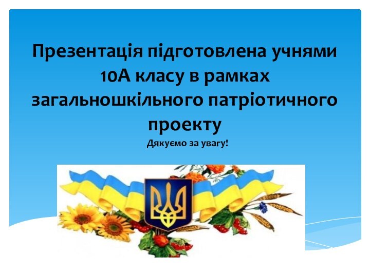 Презентація підготовлена учнями 10А класу в рамках загальношкільного патріотичного проектуДякуємо за увагу!