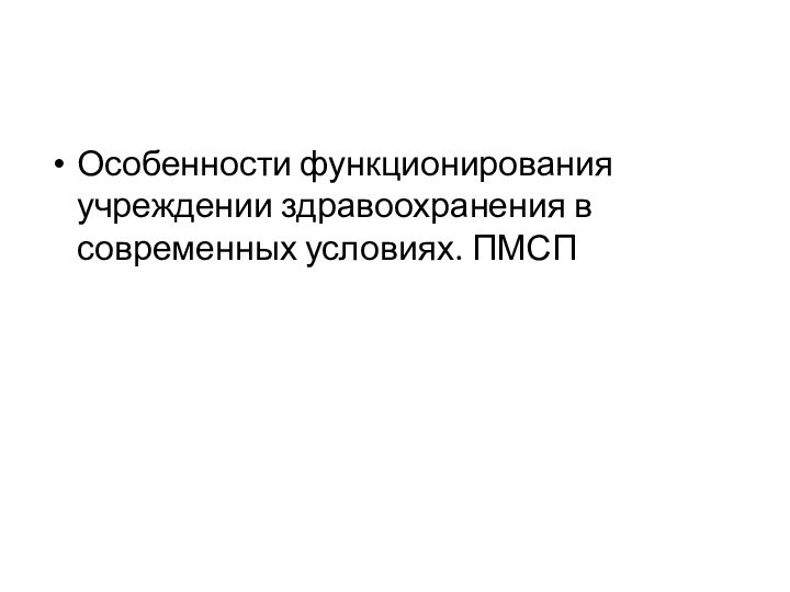 Особенности функционирования учреждении здравоохранения в современных условиях. ПМСП