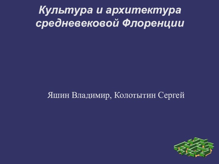 Культура и архитектура средневековой ФлоренцииЯшин Владимир, Колотытин Сергей