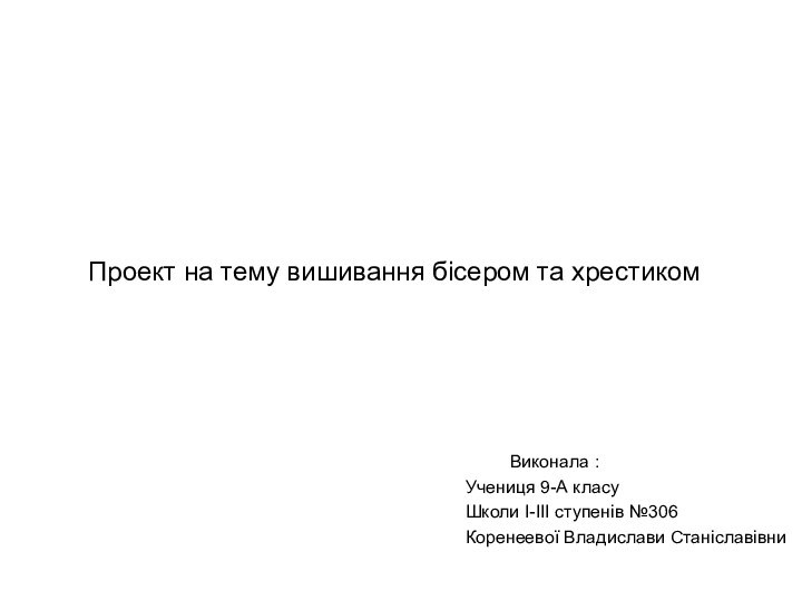 Проект на тему вишивання бісером та хрестиком     Виконала