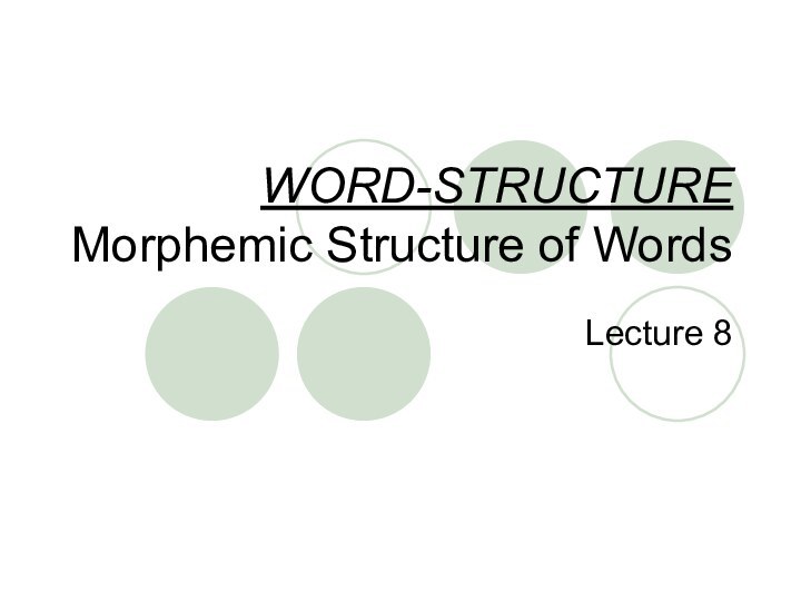 WORD-STRUCTURE Morphemic Structure of WordsLecture 8