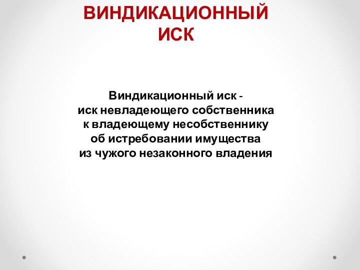 ВИНДИКАЦИОННЫЙ ИСКВиндикационный иск - иск невладеющего собственникак владеющему несобственнику об истребовании имуществаиз чужого незаконного владения