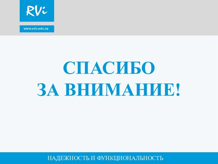 www.rvi-cctv.ruНАДЕЖНОСТЬ И ФУНКЦИОНАЛЬНОСТЬСПАСИБО ЗА ВНИМАНИЕ!