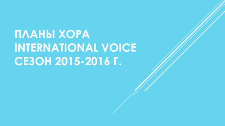 ПЛАНЫ ХОРА  INTERNATIONAL VOICE СЕЗОН 2015-2016 Г.