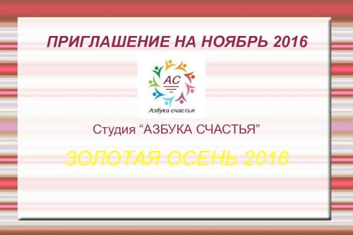 ПРИГЛАШЕНИЕ НА НОЯБРЬ 2016Студия “АЗБУКА СЧАСТЬЯ”ЗОЛОТАЯ ОСЕНЬ 2016