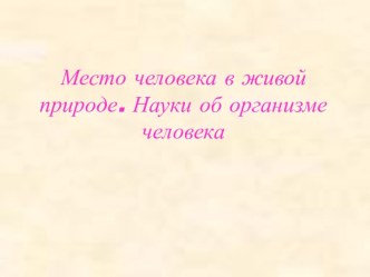 Место человека в живой природе. Науки об организме человека