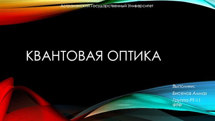 КВАНТОВАЯ ОПТИКАВыполнил: Бисенов Алмаз Группа РТ-11 ФТФАстраханский Государственный Университет