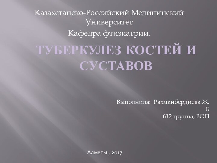 ТУБЕРКУЛЕЗ КОСТЕЙ И СУСТАВОВКазахстанско-Российский Медицинский УниверситетКафедра фтизиатрии.Выполнила: Рахманбердиева Ж.Б612 группа, ВОПАлматы , 2017