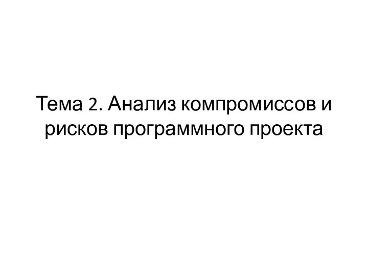 Тема 2. Анализ компромиссов и рисков программного проекта