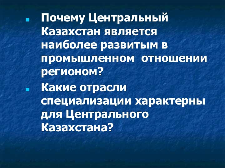 Почему Центральный Казахстан является наиболее развитым в промышленном отношении регионом?Какие отрасли специализации характерны для Центрального Казахстана?