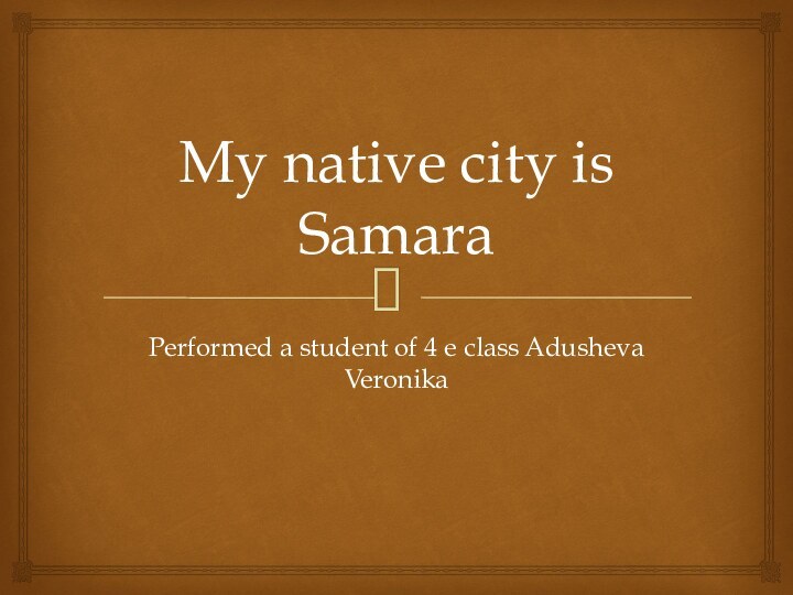 My native city is SamaraPerformed a student of 4 e class Adusheva Veronika