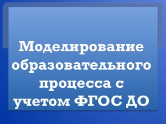 Моделирование образовательного процесса с учетом ФГОС ДО