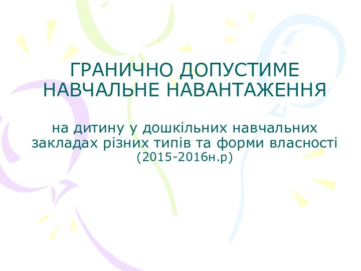 ГРАНИЧНО ДОПУСТИМЕ НАВЧАЛЬНЕ НАВАНТАЖЕННЯ   на дитину у дошкільних навчальних закладах різних