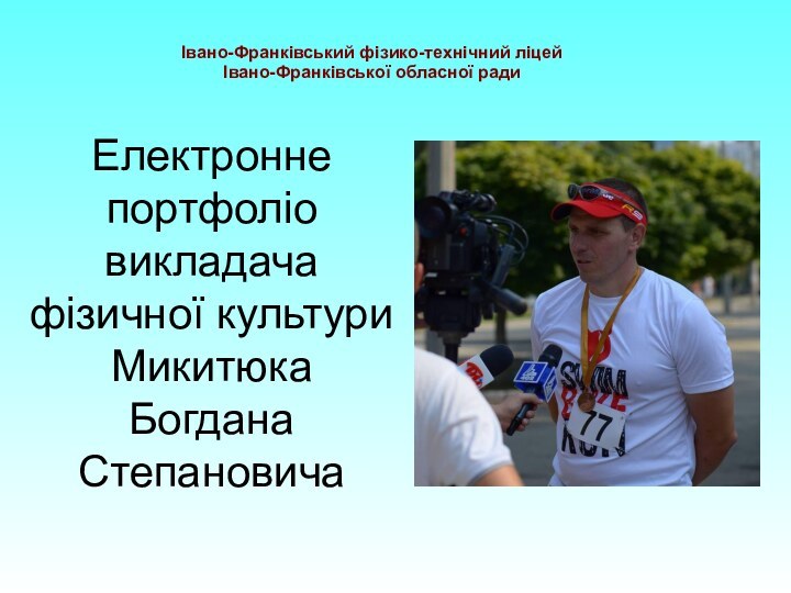 Електронне портфоліо викладача фізичної культури Микитюка Богдана СтепановичаІвано-Франківський фізико-технічний ліцей Івано-Франківської обласної ради