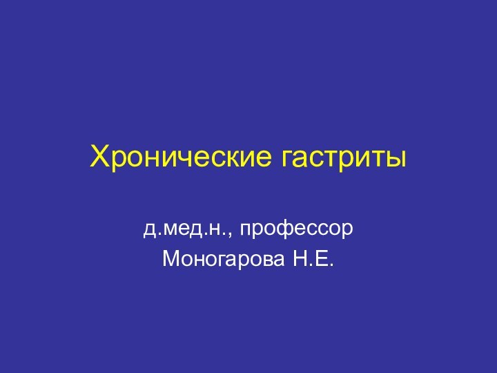 Хронические гастритыд.мед.н., профессорМоногарова Н.Е.