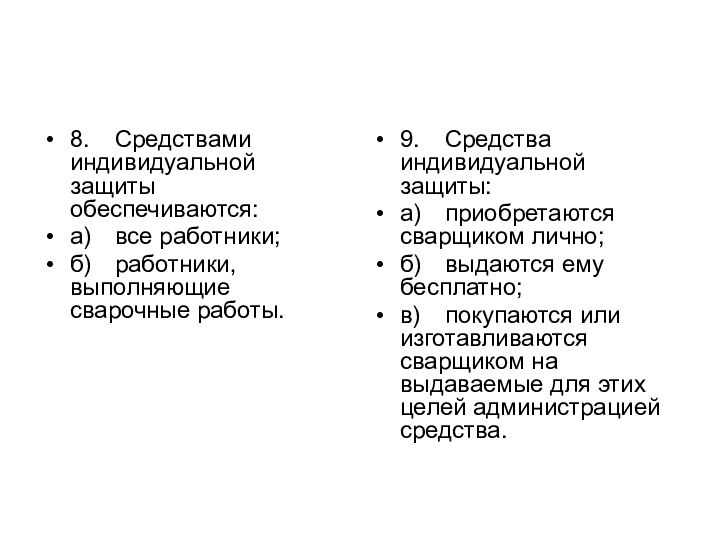 8.	Средствами индивидуальной защиты обеспечиваются:а)	все работники;б)	работники, выполняющие сварочные работы.9.	Средства индивидуальной защиты:а)	приобретаются сварщиком лично;б)	выдаются