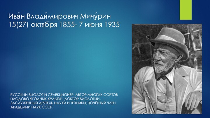 Ива́н Влади́мирович Мичу́рин  15(27) октября 1855- 7 июня 1935РУССКИЙ БИОЛОГ И СЕЛЕКЦИОНЕР,