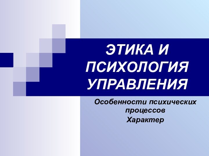 ЭТИКА И ПСИХОЛОГИЯ УПРАВЛЕНИЯОсобенности психических процессовХарактер