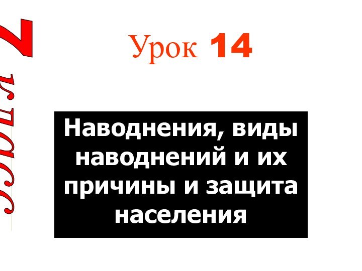 Урок 14 Наводнения, виды наводнений и их причины и защита населения7 класс