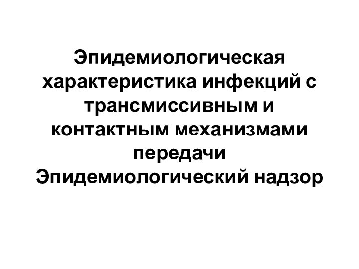 Эпидемиологическая характеристика инфекций с трансмиссивным и контактным механизмами передачи Эпидемиологический надзор