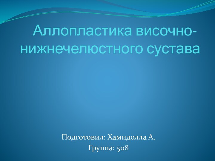 Аллопластика височно-нижнечелюстного сустава  Подготовил: Хамидолла А.Группа: 508