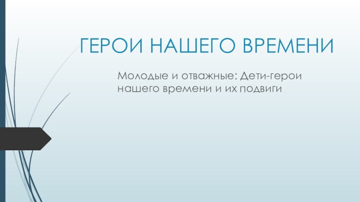 ГЕРОИ НАШЕГО ВРЕМЕНИМолодые и отважные: Дети-герои нашего времени и их подвиги