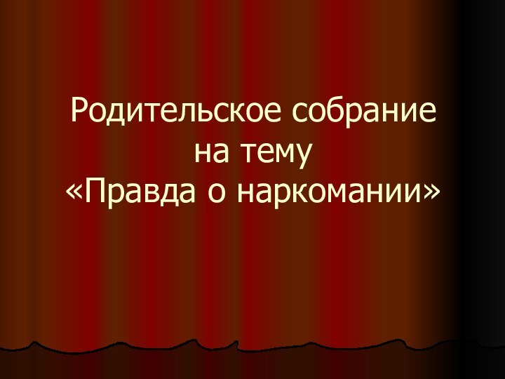 Родительское собрание  на тему  «Правда о наркомании»