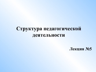 Структура педагогической деятельности