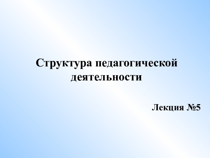 Структура педагогической деятельности Лекция №5