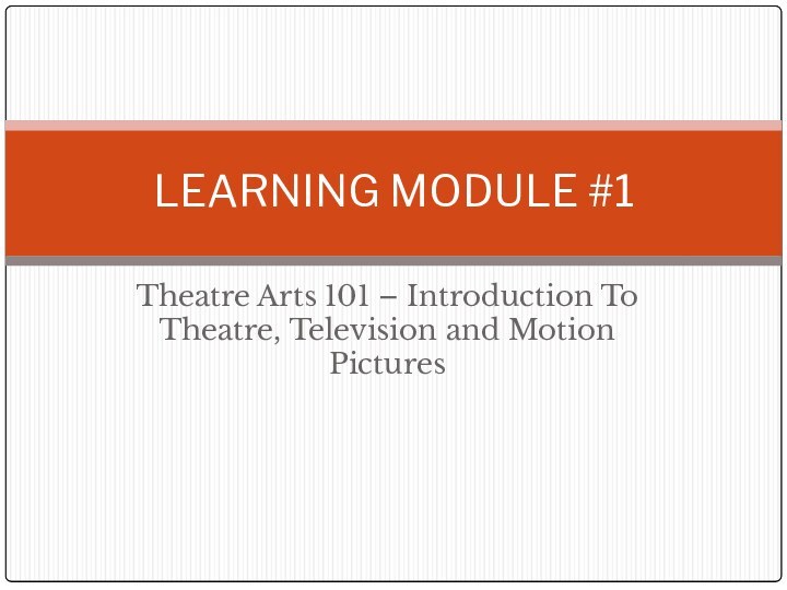 Theatre Arts 101 – Introduction To Theatre, Television and Motion PicturesLEARNING MODULE #1